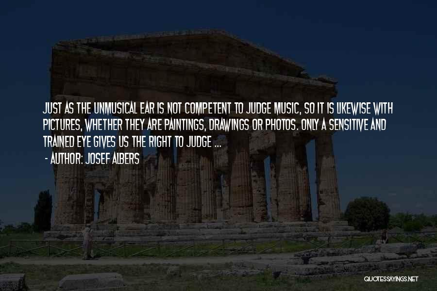 Josef Albers Quotes: Just As The Unmusical Ear Is Not Competent To Judge Music, So It Is Likewise With Pictures, Whether They Are