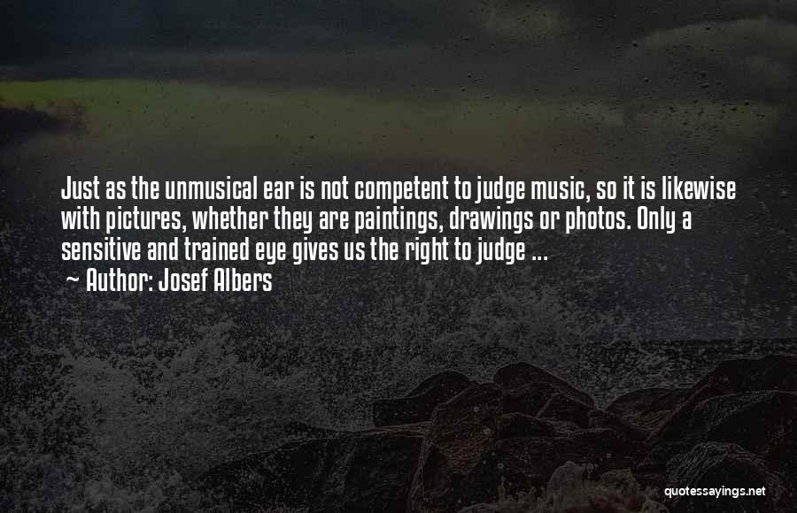 Josef Albers Quotes: Just As The Unmusical Ear Is Not Competent To Judge Music, So It Is Likewise With Pictures, Whether They Are