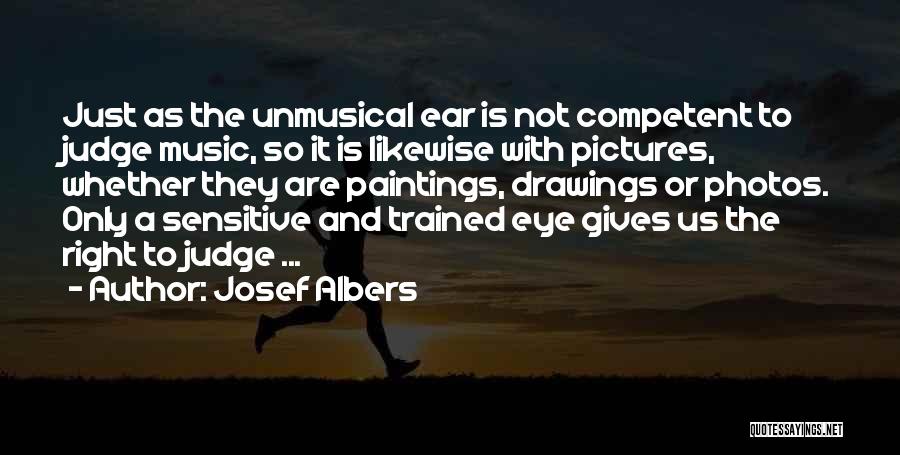 Josef Albers Quotes: Just As The Unmusical Ear Is Not Competent To Judge Music, So It Is Likewise With Pictures, Whether They Are