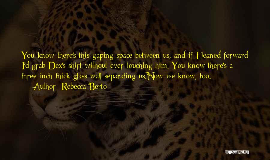 Rebecca Berto Quotes: You Know There's This Gaping Space Between Us, And If I Leaned Forward I'd Grab Dex's Shirt Without Ever Touching