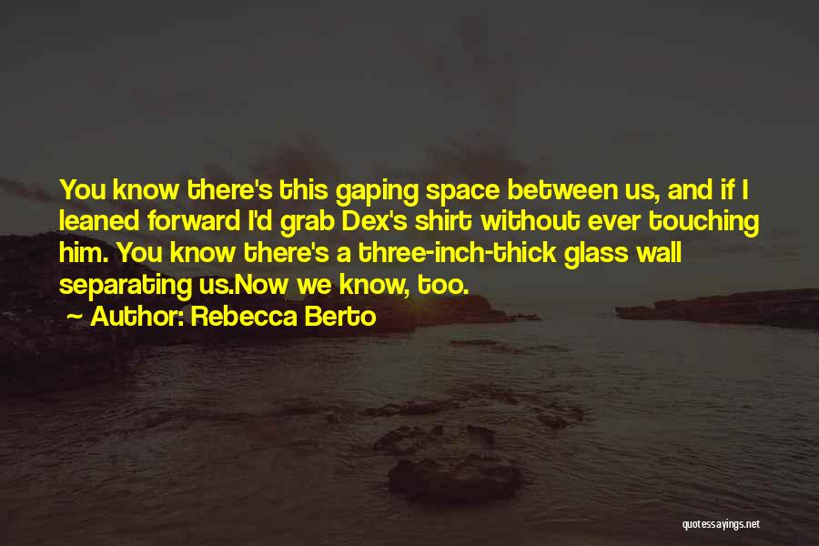 Rebecca Berto Quotes: You Know There's This Gaping Space Between Us, And If I Leaned Forward I'd Grab Dex's Shirt Without Ever Touching