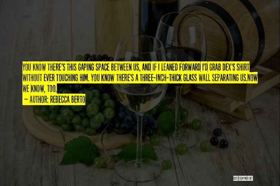 Rebecca Berto Quotes: You Know There's This Gaping Space Between Us, And If I Leaned Forward I'd Grab Dex's Shirt Without Ever Touching