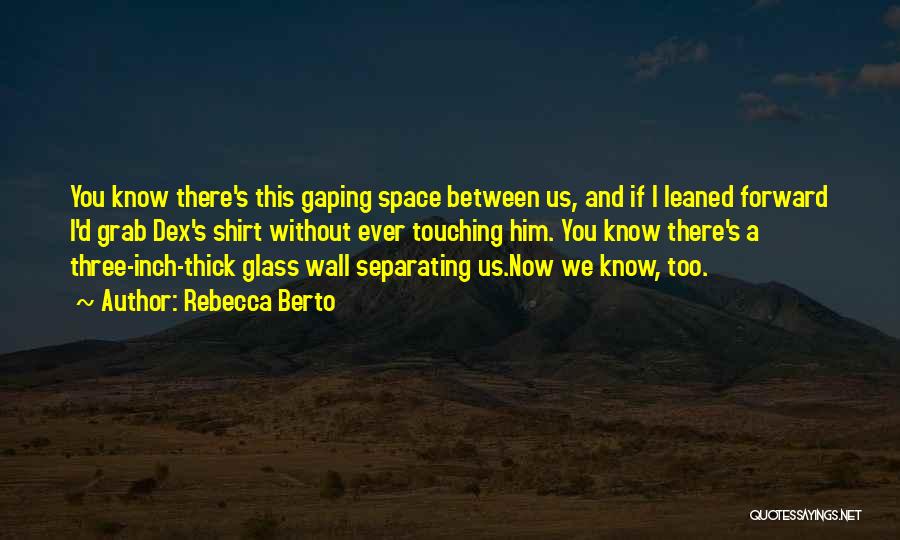 Rebecca Berto Quotes: You Know There's This Gaping Space Between Us, And If I Leaned Forward I'd Grab Dex's Shirt Without Ever Touching