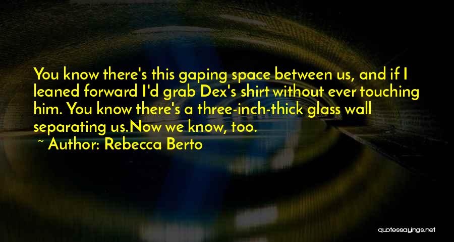 Rebecca Berto Quotes: You Know There's This Gaping Space Between Us, And If I Leaned Forward I'd Grab Dex's Shirt Without Ever Touching