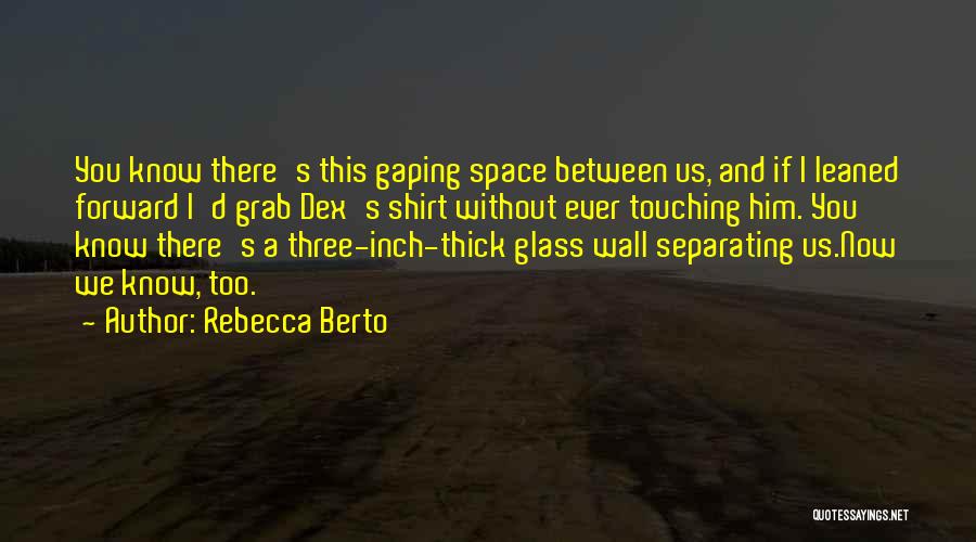 Rebecca Berto Quotes: You Know There's This Gaping Space Between Us, And If I Leaned Forward I'd Grab Dex's Shirt Without Ever Touching