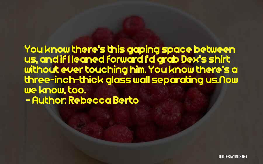 Rebecca Berto Quotes: You Know There's This Gaping Space Between Us, And If I Leaned Forward I'd Grab Dex's Shirt Without Ever Touching