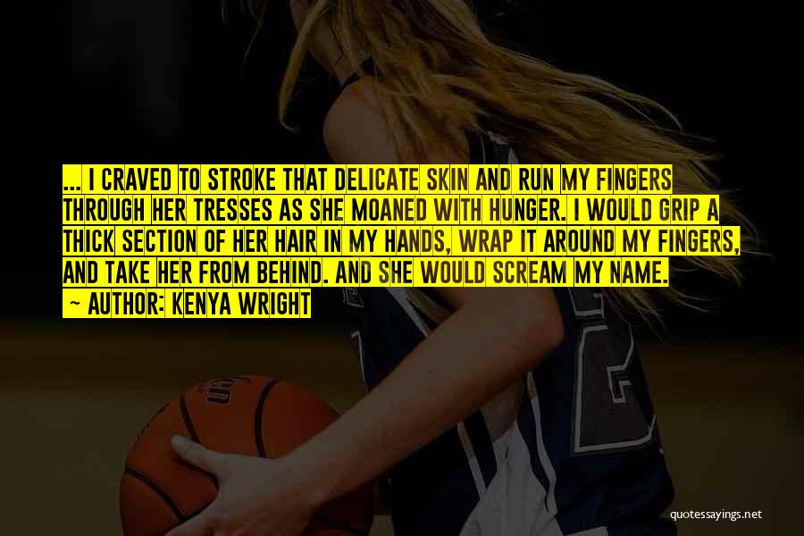 Kenya Wright Quotes: ... I Craved To Stroke That Delicate Skin And Run My Fingers Through Her Tresses As She Moaned With Hunger.