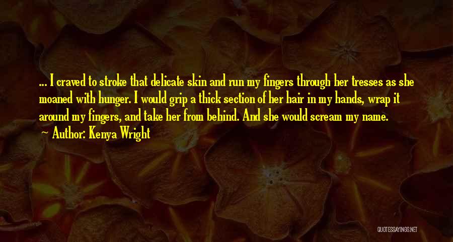 Kenya Wright Quotes: ... I Craved To Stroke That Delicate Skin And Run My Fingers Through Her Tresses As She Moaned With Hunger.