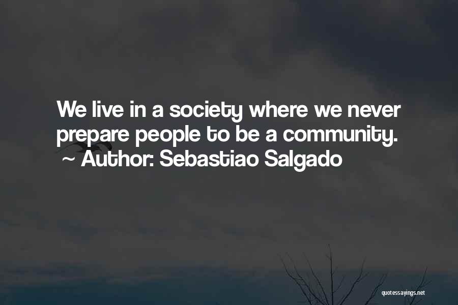 Sebastiao Salgado Quotes: We Live In A Society Where We Never Prepare People To Be A Community.