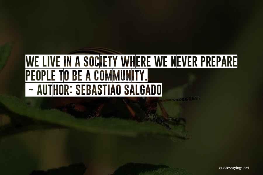 Sebastiao Salgado Quotes: We Live In A Society Where We Never Prepare People To Be A Community.