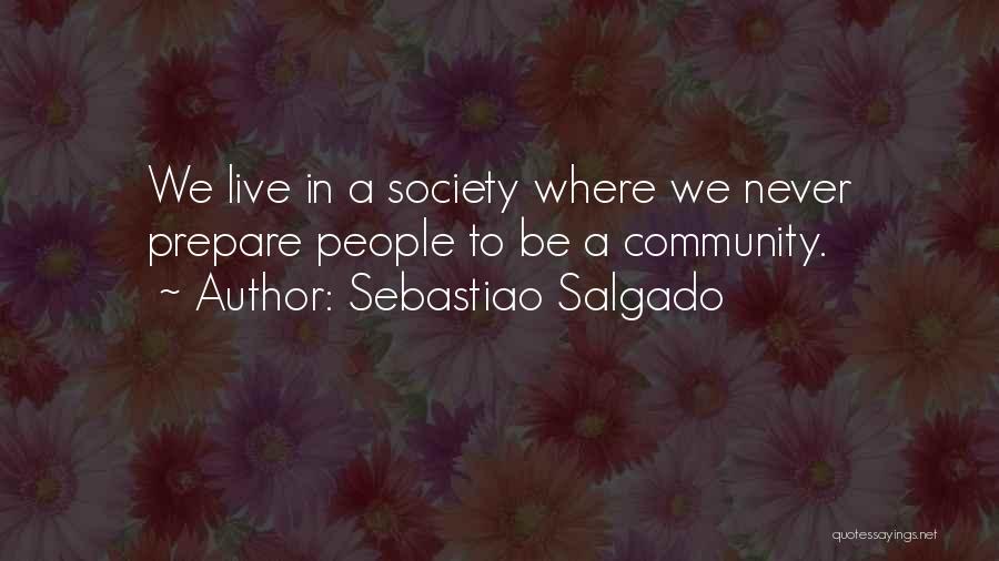 Sebastiao Salgado Quotes: We Live In A Society Where We Never Prepare People To Be A Community.