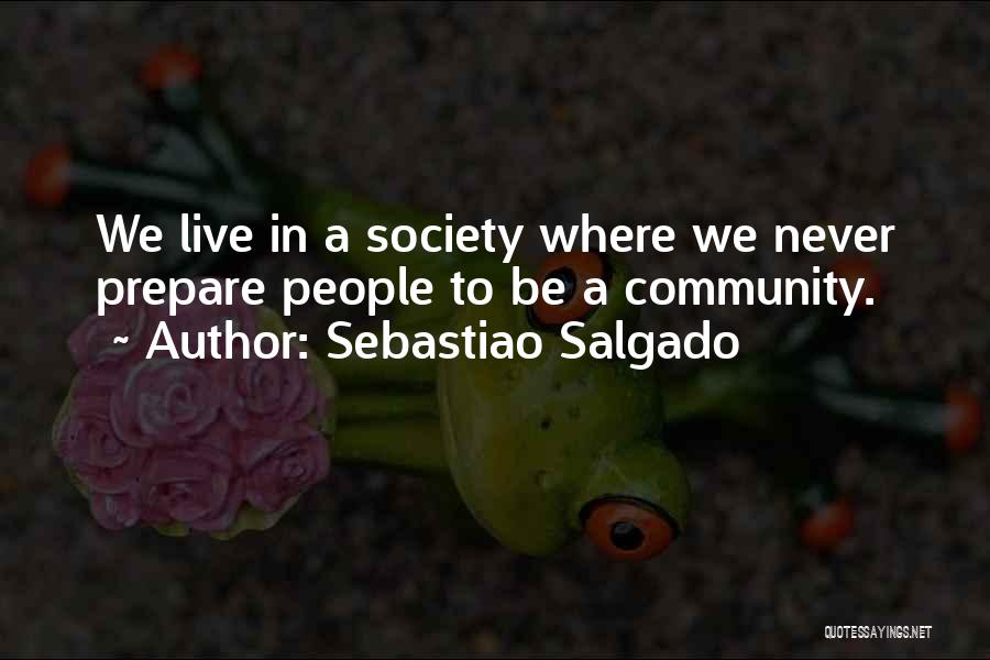 Sebastiao Salgado Quotes: We Live In A Society Where We Never Prepare People To Be A Community.