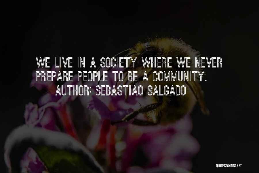 Sebastiao Salgado Quotes: We Live In A Society Where We Never Prepare People To Be A Community.