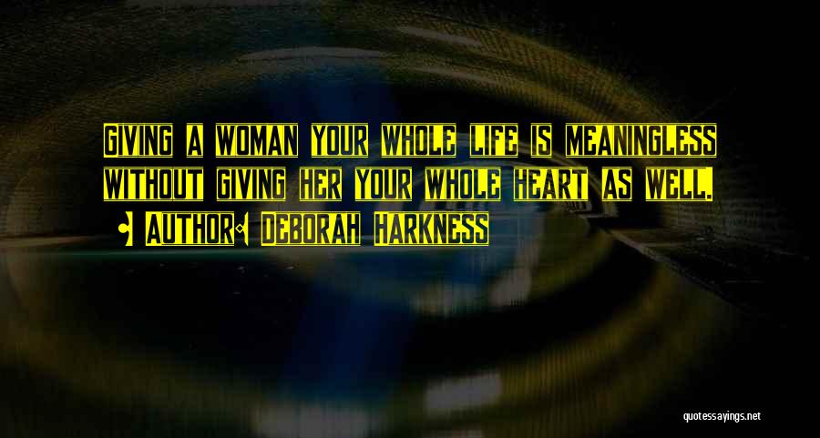 Deborah Harkness Quotes: Giving A Woman Your Whole Life Is Meaningless Without Giving Her Your Whole Heart As Well.