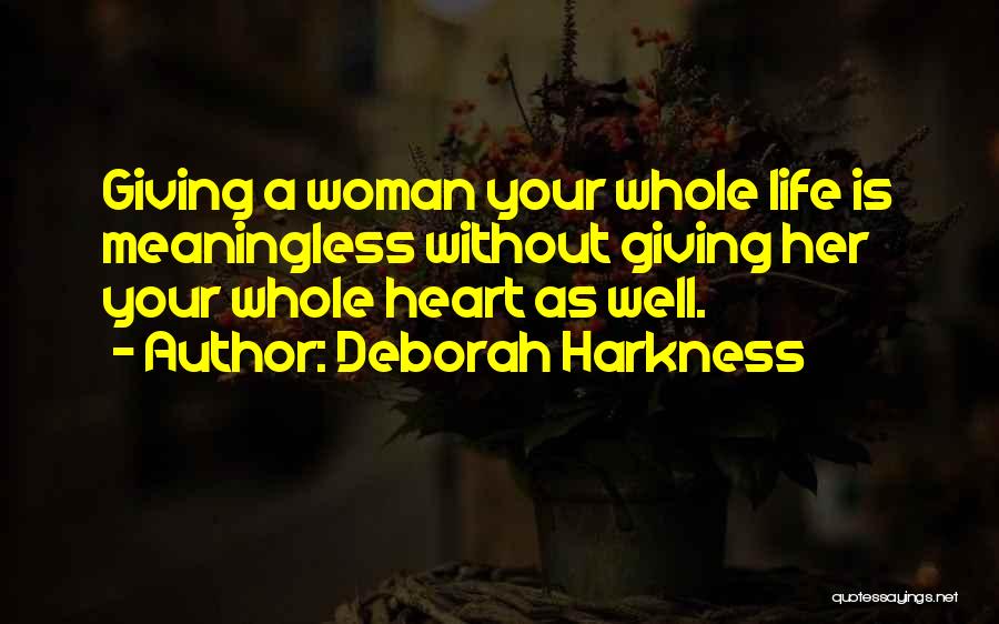 Deborah Harkness Quotes: Giving A Woman Your Whole Life Is Meaningless Without Giving Her Your Whole Heart As Well.