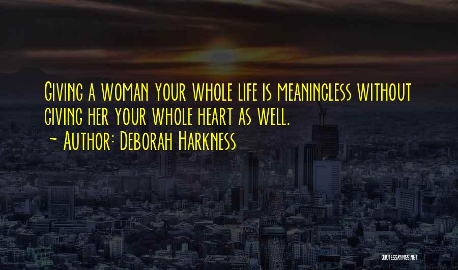 Deborah Harkness Quotes: Giving A Woman Your Whole Life Is Meaningless Without Giving Her Your Whole Heart As Well.