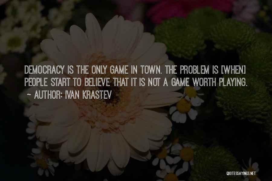 Ivan Krastev Quotes: Democracy Is The Only Game In Town. The Problem Is [when] People Start To Believe That It Is Not A