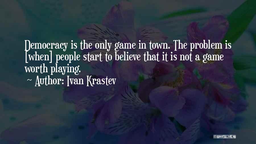 Ivan Krastev Quotes: Democracy Is The Only Game In Town. The Problem Is [when] People Start To Believe That It Is Not A