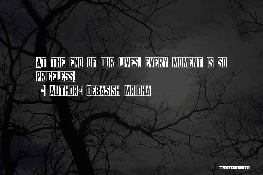 Debasish Mridha Quotes: At The End Of Our Lives, Every Moment Is So Priceless.