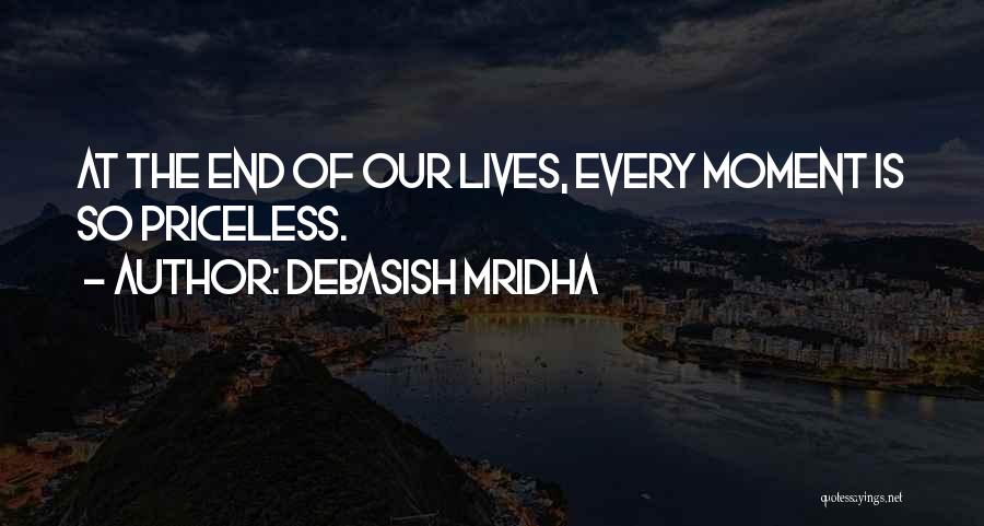 Debasish Mridha Quotes: At The End Of Our Lives, Every Moment Is So Priceless.