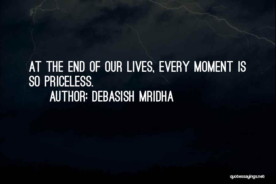Debasish Mridha Quotes: At The End Of Our Lives, Every Moment Is So Priceless.