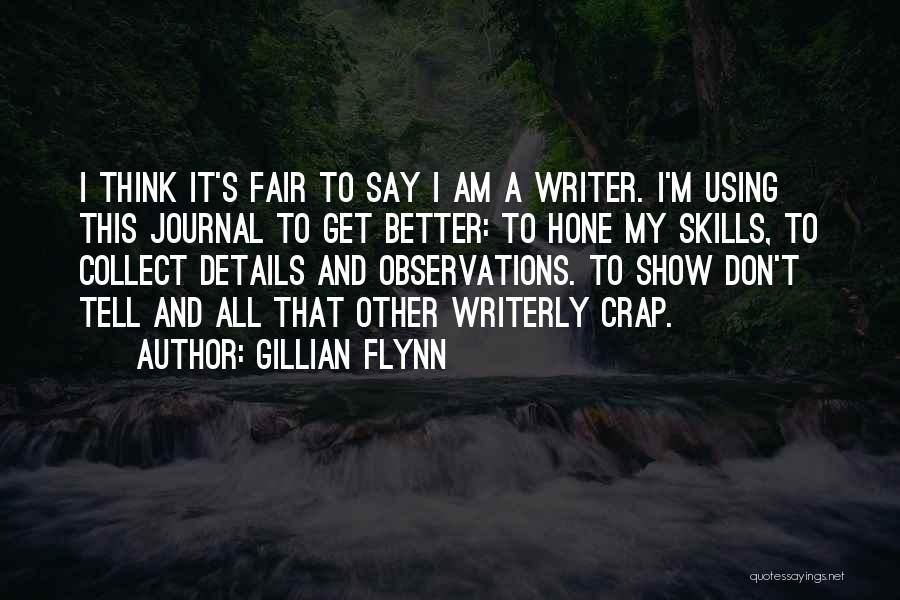Gillian Flynn Quotes: I Think It's Fair To Say I Am A Writer. I'm Using This Journal To Get Better: To Hone My