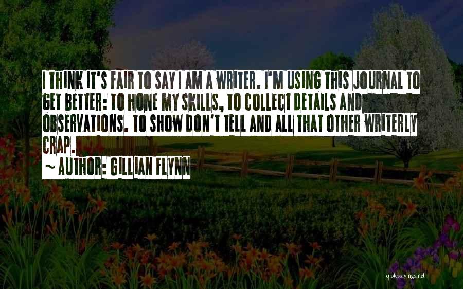 Gillian Flynn Quotes: I Think It's Fair To Say I Am A Writer. I'm Using This Journal To Get Better: To Hone My