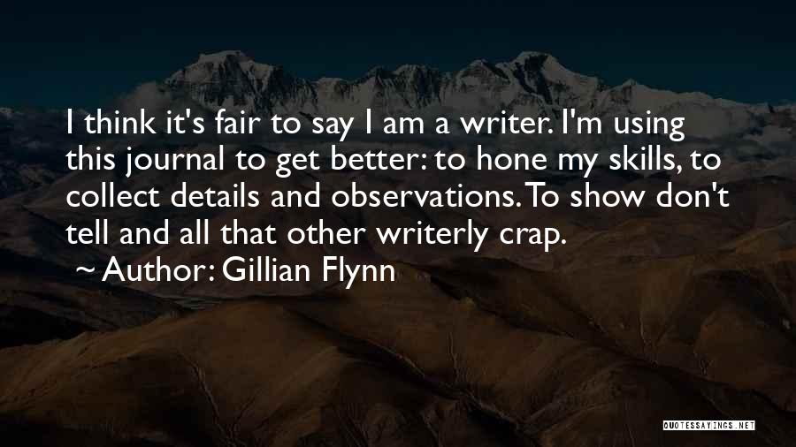 Gillian Flynn Quotes: I Think It's Fair To Say I Am A Writer. I'm Using This Journal To Get Better: To Hone My
