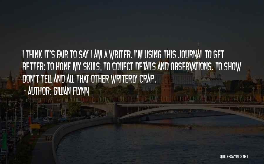 Gillian Flynn Quotes: I Think It's Fair To Say I Am A Writer. I'm Using This Journal To Get Better: To Hone My