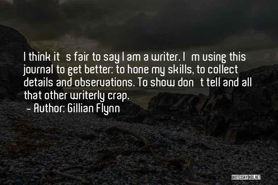 Gillian Flynn Quotes: I Think It's Fair To Say I Am A Writer. I'm Using This Journal To Get Better: To Hone My