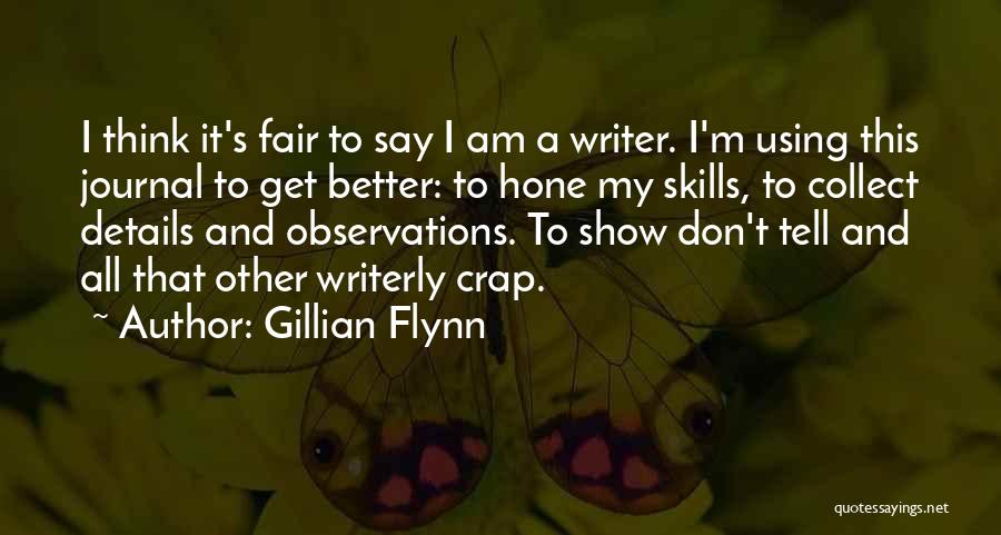 Gillian Flynn Quotes: I Think It's Fair To Say I Am A Writer. I'm Using This Journal To Get Better: To Hone My