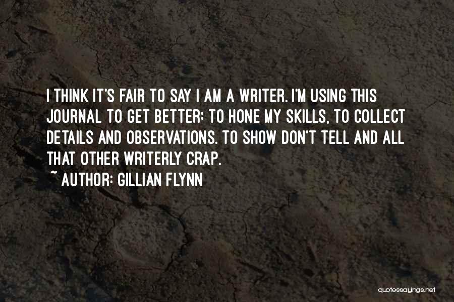 Gillian Flynn Quotes: I Think It's Fair To Say I Am A Writer. I'm Using This Journal To Get Better: To Hone My