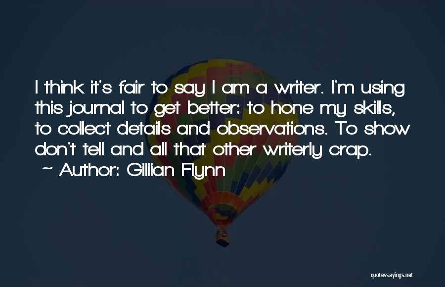 Gillian Flynn Quotes: I Think It's Fair To Say I Am A Writer. I'm Using This Journal To Get Better: To Hone My