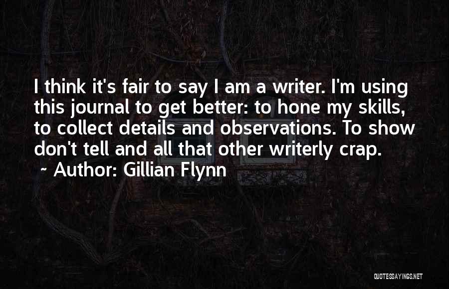 Gillian Flynn Quotes: I Think It's Fair To Say I Am A Writer. I'm Using This Journal To Get Better: To Hone My