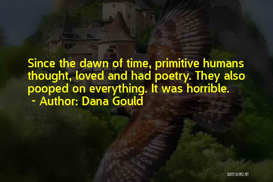Dana Gould Quotes: Since The Dawn Of Time, Primitive Humans Thought, Loved And Had Poetry. They Also Pooped On Everything. It Was Horrible.