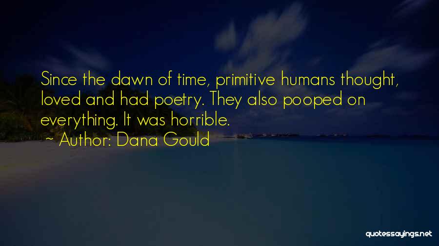 Dana Gould Quotes: Since The Dawn Of Time, Primitive Humans Thought, Loved And Had Poetry. They Also Pooped On Everything. It Was Horrible.