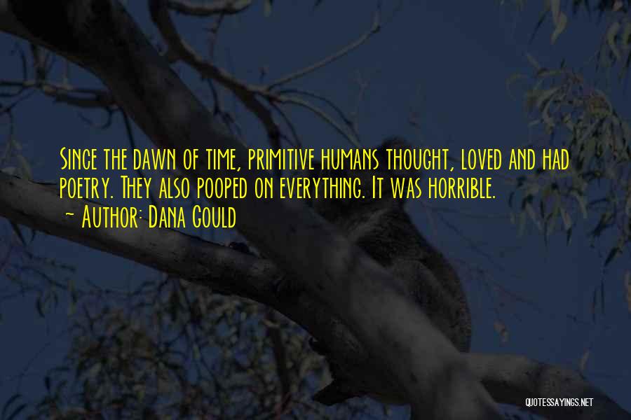 Dana Gould Quotes: Since The Dawn Of Time, Primitive Humans Thought, Loved And Had Poetry. They Also Pooped On Everything. It Was Horrible.