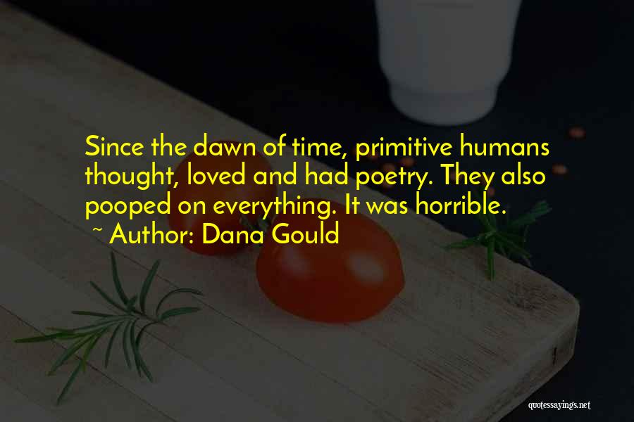 Dana Gould Quotes: Since The Dawn Of Time, Primitive Humans Thought, Loved And Had Poetry. They Also Pooped On Everything. It Was Horrible.
