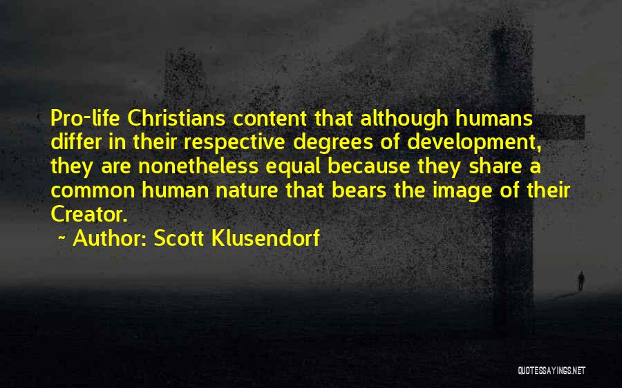 Scott Klusendorf Quotes: Pro-life Christians Content That Although Humans Differ In Their Respective Degrees Of Development, They Are Nonetheless Equal Because They Share