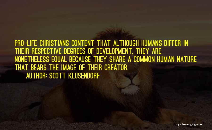 Scott Klusendorf Quotes: Pro-life Christians Content That Although Humans Differ In Their Respective Degrees Of Development, They Are Nonetheless Equal Because They Share