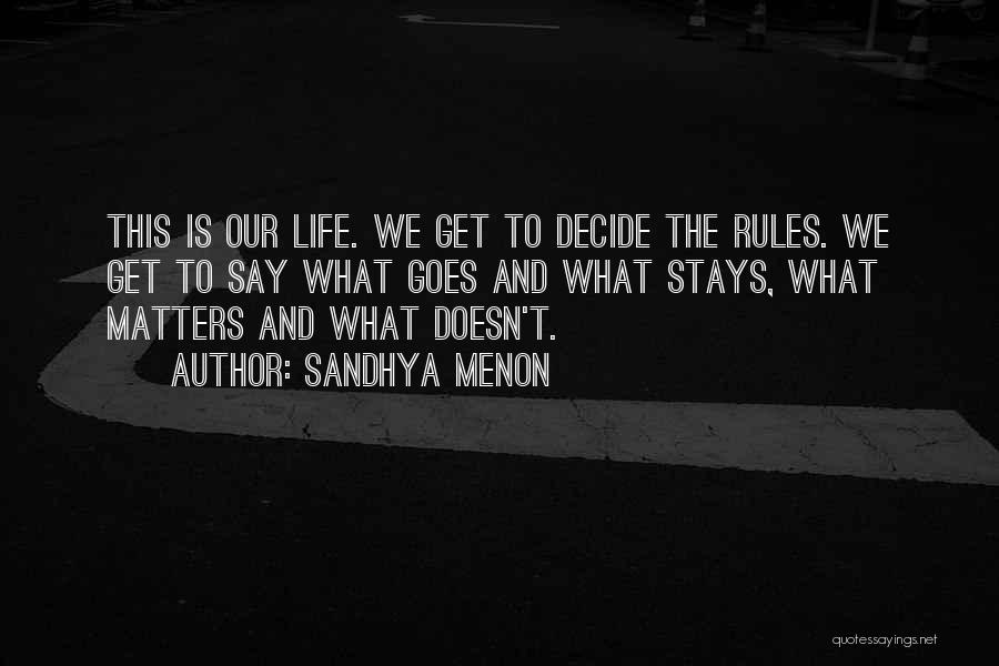 Sandhya Menon Quotes: This Is Our Life. We Get To Decide The Rules. We Get To Say What Goes And What Stays, What