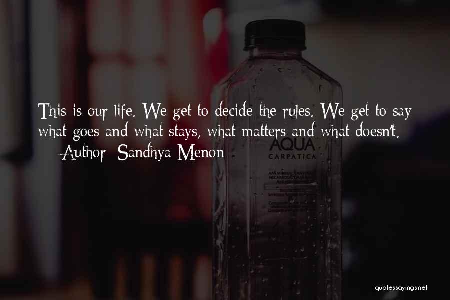 Sandhya Menon Quotes: This Is Our Life. We Get To Decide The Rules. We Get To Say What Goes And What Stays, What