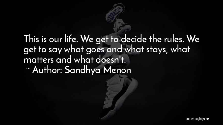 Sandhya Menon Quotes: This Is Our Life. We Get To Decide The Rules. We Get To Say What Goes And What Stays, What