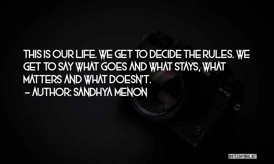 Sandhya Menon Quotes: This Is Our Life. We Get To Decide The Rules. We Get To Say What Goes And What Stays, What