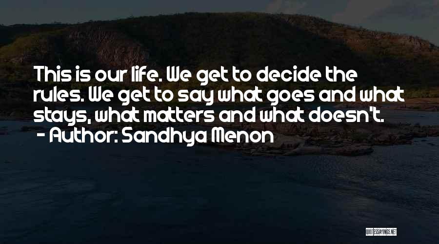 Sandhya Menon Quotes: This Is Our Life. We Get To Decide The Rules. We Get To Say What Goes And What Stays, What