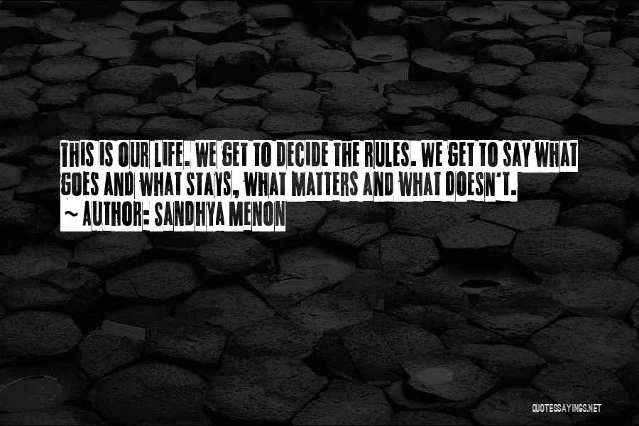 Sandhya Menon Quotes: This Is Our Life. We Get To Decide The Rules. We Get To Say What Goes And What Stays, What
