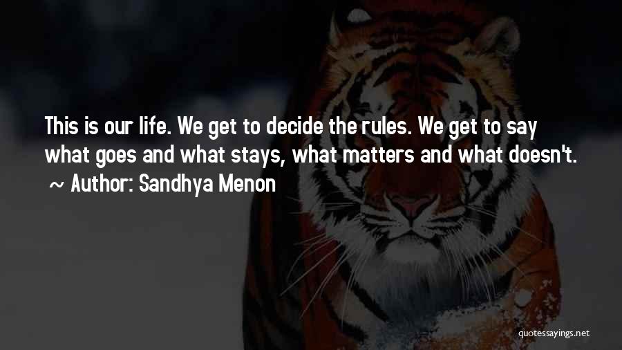 Sandhya Menon Quotes: This Is Our Life. We Get To Decide The Rules. We Get To Say What Goes And What Stays, What