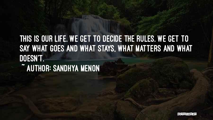Sandhya Menon Quotes: This Is Our Life. We Get To Decide The Rules. We Get To Say What Goes And What Stays, What