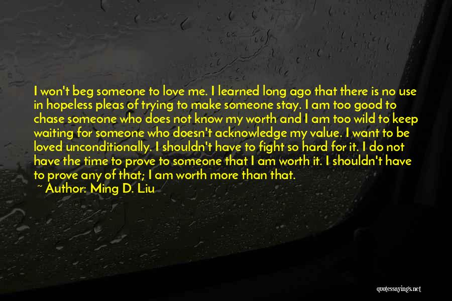 Ming D. Liu Quotes: I Won't Beg Someone To Love Me. I Learned Long Ago That There Is No Use In Hopeless Pleas Of