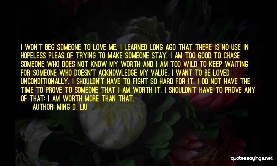 Ming D. Liu Quotes: I Won't Beg Someone To Love Me. I Learned Long Ago That There Is No Use In Hopeless Pleas Of